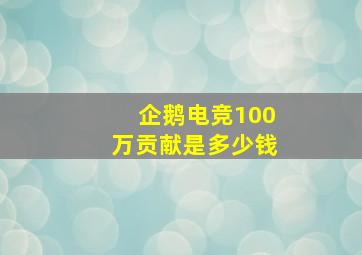 企鹅电竞100万贡献是多少钱