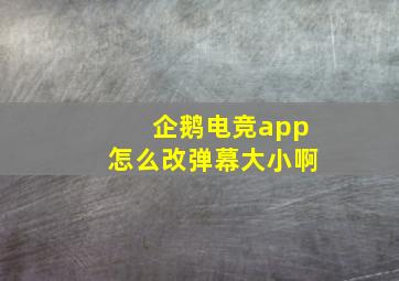 企鹅电竞app怎么改弹幕大小啊