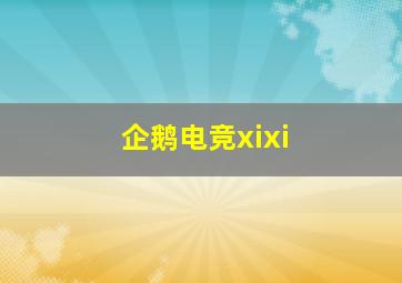 企鹅电竞xixi