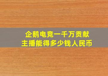 企鹅电竞一千万贡献主播能得多少钱人民币