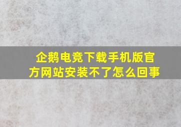 企鹅电竞下载手机版官方网站安装不了怎么回事