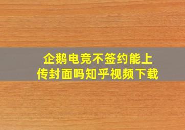 企鹅电竞不签约能上传封面吗知乎视频下载