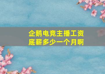 企鹅电竞主播工资底薪多少一个月啊