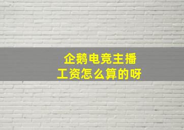 企鹅电竞主播工资怎么算的呀