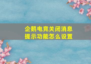 企鹅电竞关闭消息提示功能怎么设置