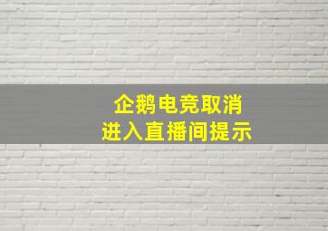 企鹅电竞取消进入直播间提示