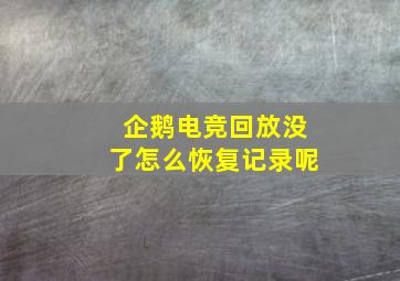 企鹅电竞回放没了怎么恢复记录呢