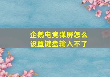 企鹅电竞弹屏怎么设置键盘输入不了