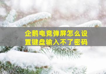 企鹅电竞弹屏怎么设置键盘输入不了密码