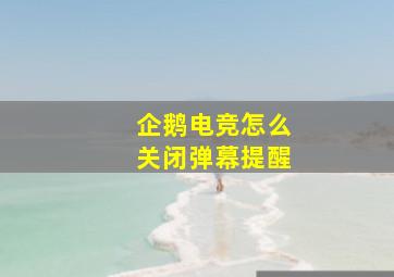 企鹅电竞怎么关闭弹幕提醒