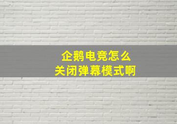 企鹅电竞怎么关闭弹幕模式啊