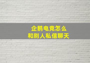 企鹅电竞怎么和别人私信聊天