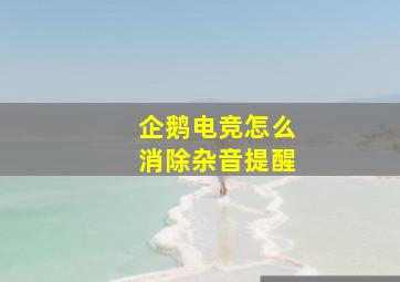 企鹅电竞怎么消除杂音提醒