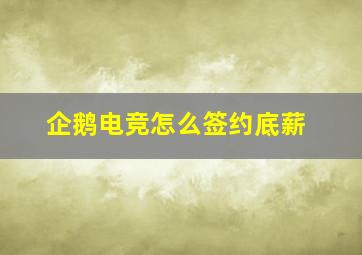 企鹅电竞怎么签约底薪