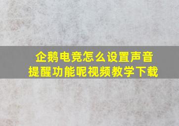 企鹅电竞怎么设置声音提醒功能呢视频教学下载