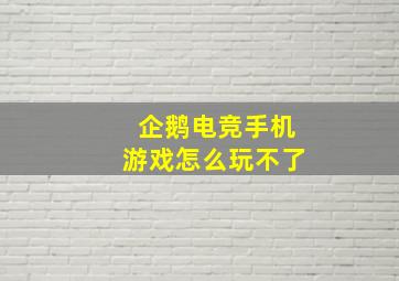 企鹅电竞手机游戏怎么玩不了