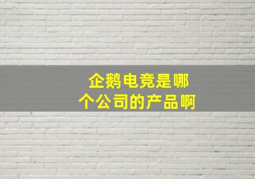 企鹅电竞是哪个公司的产品啊