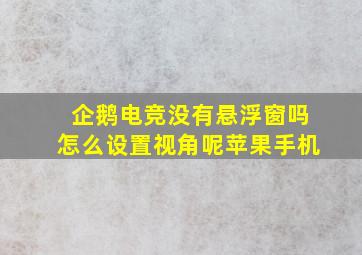 企鹅电竞没有悬浮窗吗怎么设置视角呢苹果手机