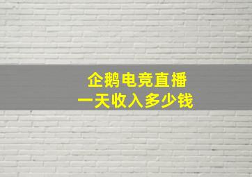 企鹅电竞直播一天收入多少钱