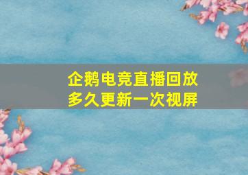 企鹅电竞直播回放多久更新一次视屏