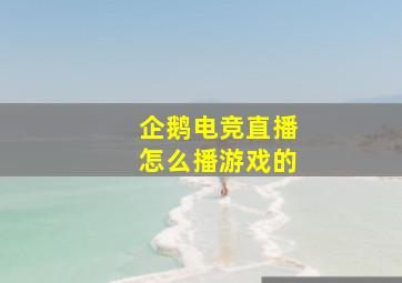 企鹅电竞直播怎么播游戏的