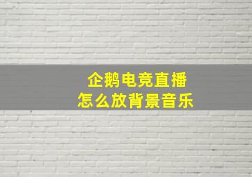 企鹅电竞直播怎么放背景音乐