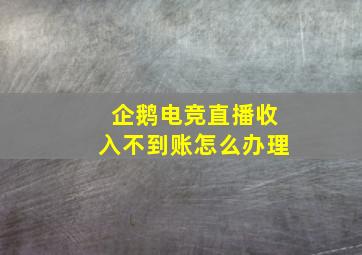 企鹅电竞直播收入不到账怎么办理