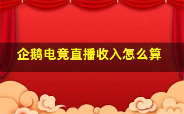 企鹅电竞直播收入怎么算