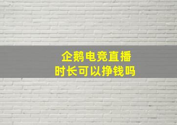 企鹅电竞直播时长可以挣钱吗