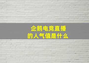 企鹅电竞直播的人气值是什么