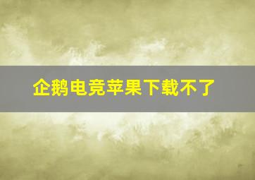 企鹅电竞苹果下载不了