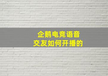 企鹅电竞语音交友如何开播的