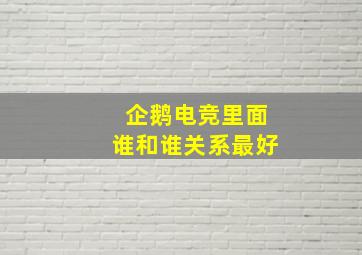 企鹅电竞里面谁和谁关系最好