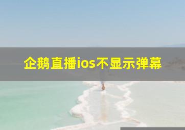 企鹅直播ios不显示弹幕