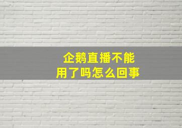 企鹅直播不能用了吗怎么回事