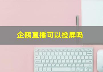 企鹅直播可以投屏吗