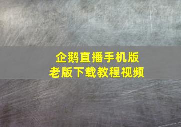 企鹅直播手机版老版下载教程视频