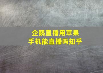 企鹅直播用苹果手机能直播吗知乎