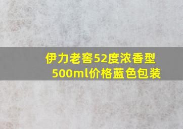 伊力老窖52度浓香型500ml价格蓝色包装