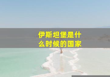 伊斯坦堡是什么时候的国家