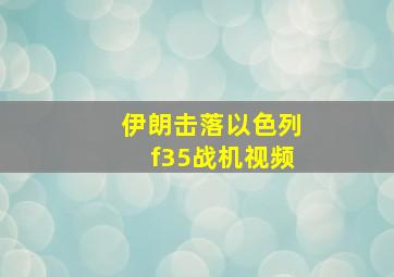 伊朗击落以色列f35战机视频