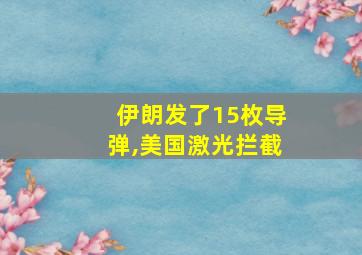 伊朗发了15枚导弹,美国激光拦截