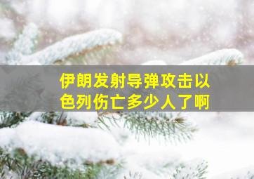 伊朗发射导弹攻击以色列伤亡多少人了啊