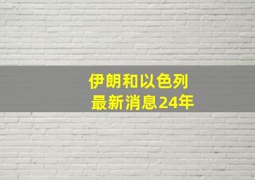 伊朗和以色列最新消息24年