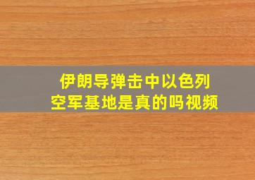 伊朗导弹击中以色列空军基地是真的吗视频