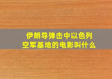 伊朗导弹击中以色列空军基地的电影叫什么