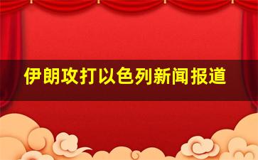 伊朗攻打以色列新闻报道