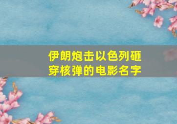 伊朗炮击以色列砸穿核弹的电影名字