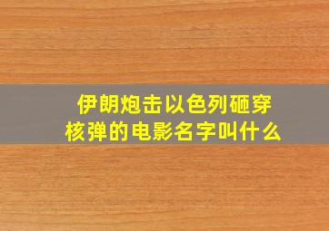 伊朗炮击以色列砸穿核弹的电影名字叫什么