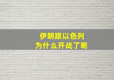 伊朗跟以色列为什么开战了呢